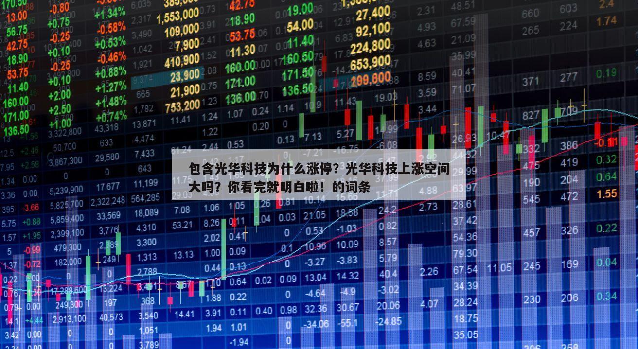 包含光華科技為什么漲停？光華科技上漲空間大嗎？你看完就明白啦！的詞條
