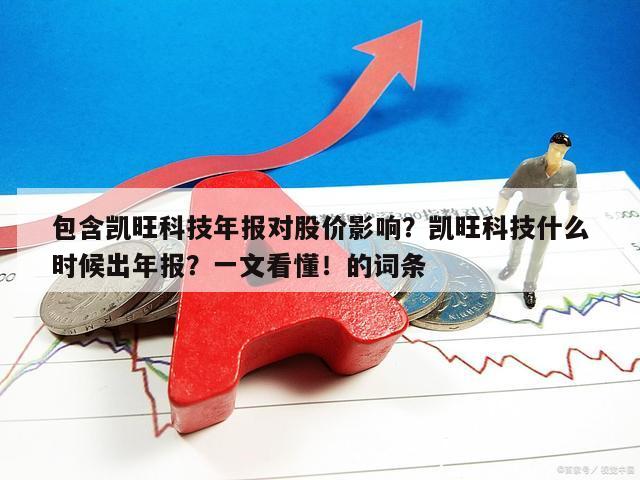 包含凱旺科技年報對股價影響？凱旺科技什么時候出年報？一文看懂！的詞條