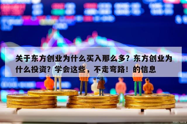 關于東方創業為什么買入那么多？東方創業為什么投資？學會這些，不走彎路！的信息