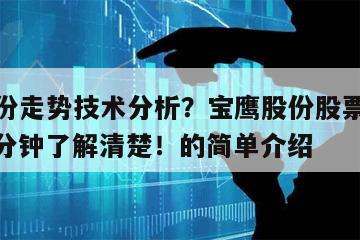 寶鷹股份走勢技術分析？寶鷹股份股票走勢分解？一分鐘了解清楚！的簡單介紹