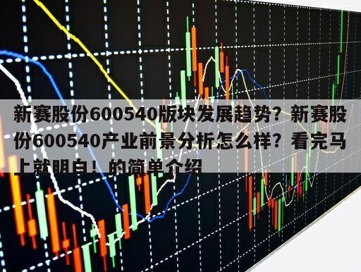 新賽股份600540版塊發展趨勢？新賽股份600540產業前景分析怎么樣？看完馬上就明白！的簡單介紹