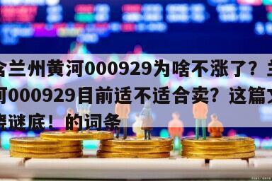 包含蘭州黃河000929為啥不漲了？蘭州黃河000929目前適不適合賣？這篇文章揭曉謎底！的詞條