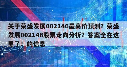 關于榮盛發展002146最高價預測？榮盛發展002146股票走向分析？答案全在這里了！的信息