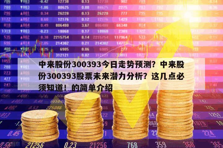 中來股份300393今日走勢預測？中來股份300393股票未來潛力分析？這幾點必須知道！的簡單介紹