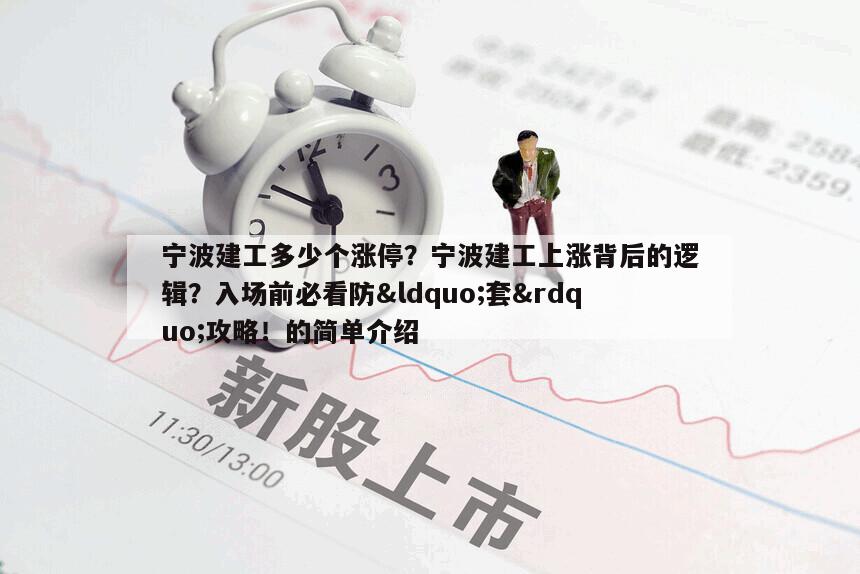寧波建工多少個漲停？寧波建工上漲背后的邏輯？入場前必看防&ldquo;套&rdquo;攻略！的簡單介紹