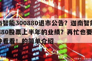 迦南智能300880退市公告？迦南智能300880股票上半年的業績？再忙也要花5分鐘看看！的簡單介紹