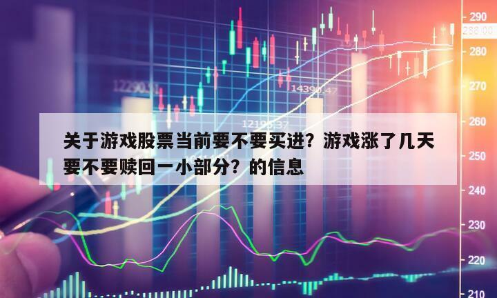 關于游戲股票當前要不要買進？游戲漲了幾天要不要贖回一小部分？的信息