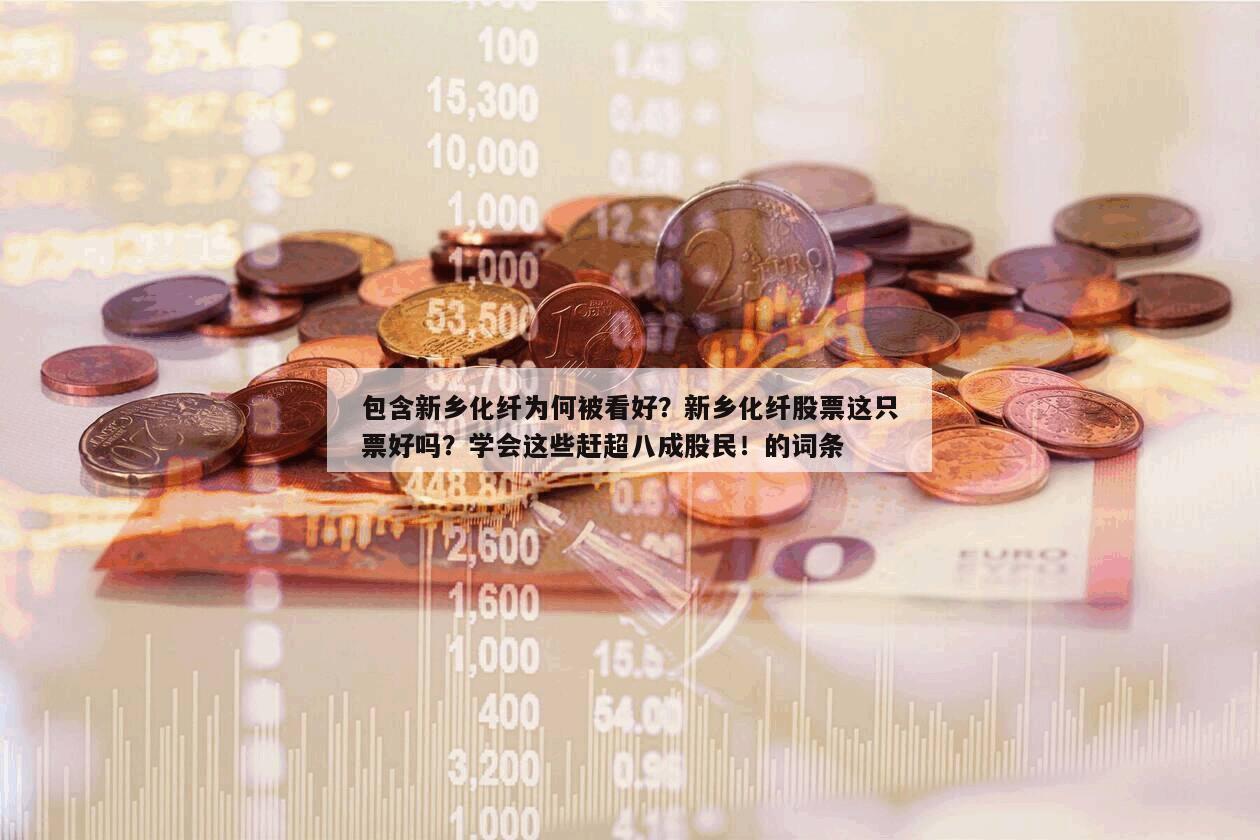 包含新鄉化纖為何被看好？新鄉化纖股票這只票好嗎？學會這些趕超八成股民！的詞條