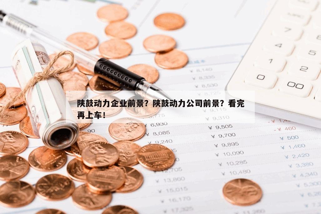 陜鼓動力企業前景？陜鼓動力公司前景？看完再上車！