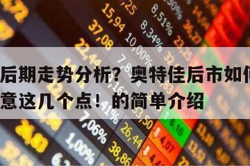 奧特佳后期走勢分析？奧特佳后市如何發展？千萬留意這幾個點！的簡單介紹