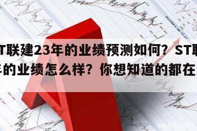 關于ST聯建23年的業績預測如何？ST聯建近年的業績怎么樣？你想知道的都在這！的信息