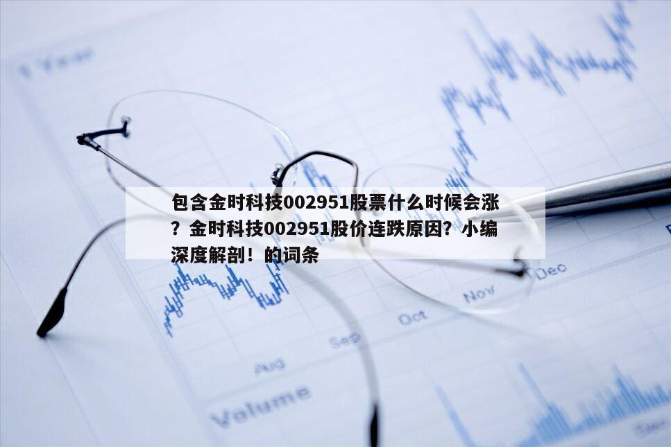 包含金時科技002951股票什么時候會漲？金時科技002951股價連跌原因？小編深度解剖！的詞條