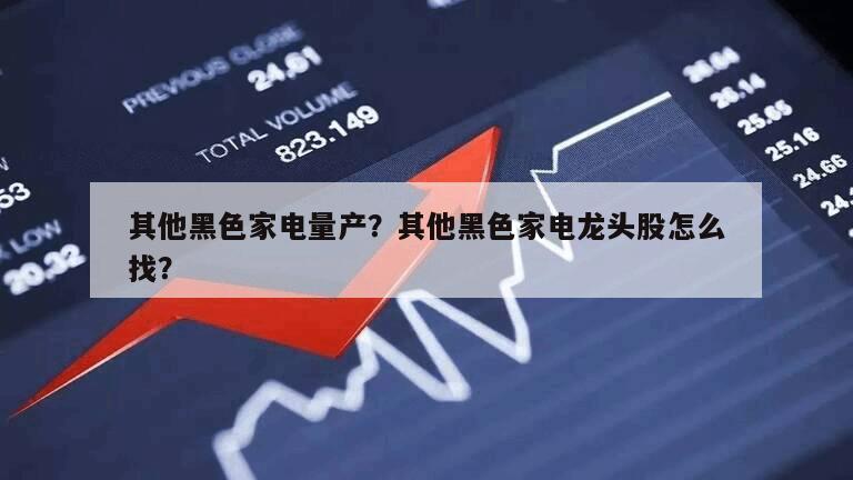 其他黑色家電量產？其他黑色家電龍頭股怎么找？