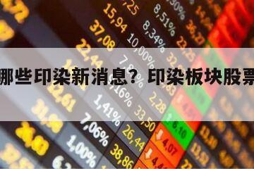 中國有哪些印染新消息？印染板塊股票龍頭基金？