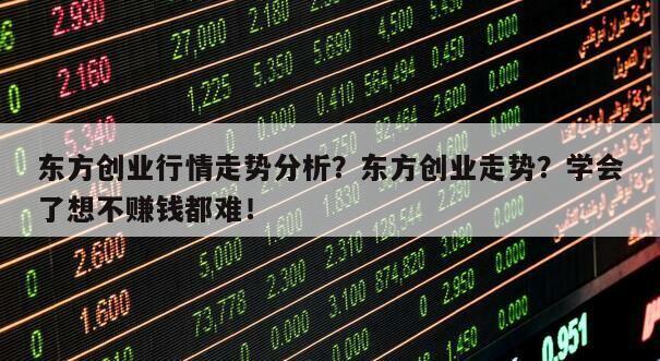 東方創業行情走勢分析？東方創業走勢？學會了想不賺錢都難！