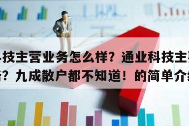 通業科技主營業務怎么樣？通業科技主要有什么業務？九成散戶都不知道！的簡單介紹