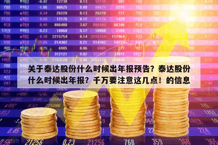 關于泰達股份什么時候出年報預告？泰達股份什么時候出年報？千萬要注意這幾點！的信息