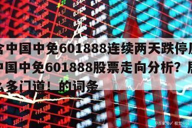 包含中國中免601888連續兩天跌停原因？中國中免601888股票走向分析？居然這么多門道！的詞條