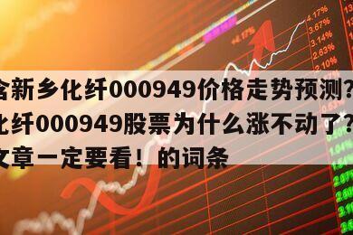 包含新鄉化纖000949價格走勢預測？新鄉化纖000949股票為什么漲不動了？這篇文章一定要看！的詞條
