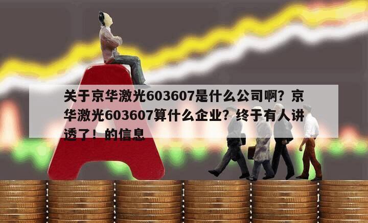 關于京華激光603607是什么公司啊？京華激光603607算什么企業？終于有人講透了！的信息