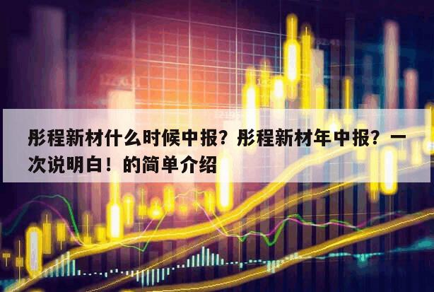 彤程新材什么時候中報？彤程新材年中報？一次說明白！的簡單介紹
