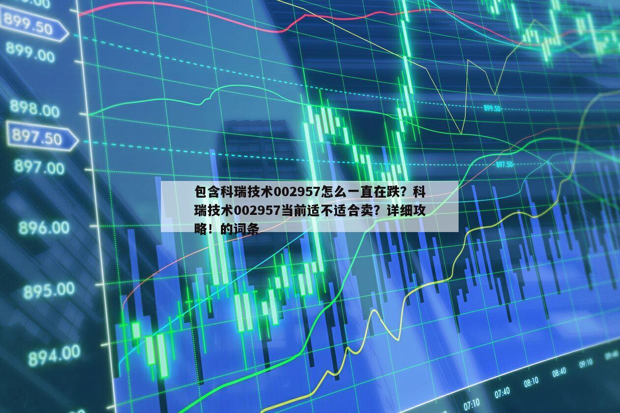 包含科瑞技術002957怎么一直在跌？科瑞技術002957當前適不適合賣？詳細攻略！的詞條
