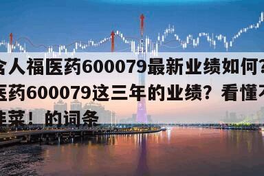 包含人福醫藥600079最新業績如何？人福醫藥600079這三年的業績？看懂不再做韭菜！的詞條