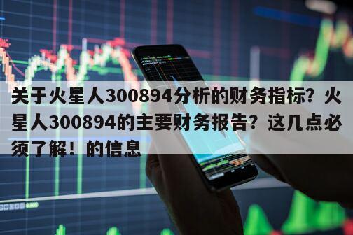 關于火星人300894分析的財務指標？火星人300894的主要財務報告？這幾點必須了解！的信息