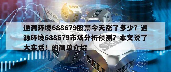 通源環境688679股票今天漲了多少？通源環境688679市場分析預測？本文說了大實話！的簡單介紹