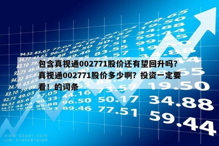 包含真視通002771股價還有望回升嗎？真視通002771股價多少啊？投資一定要看！的詞條