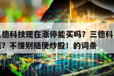 包含三德科技現在漲停能買嗎？三德科技下周能否漲？不懂別隨便炒股！的詞條
