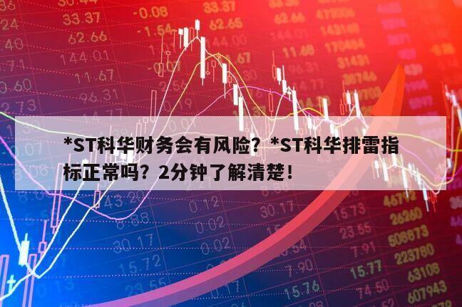 *ST科華財務會有風險？*ST科華排雷指標正常嗎？2分鐘了解清楚！