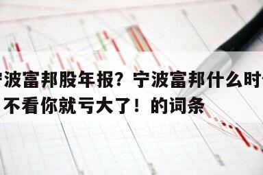 包含寧波富邦股年報？寧波富邦什么時候出半年報？不看你就虧大了！的詞條