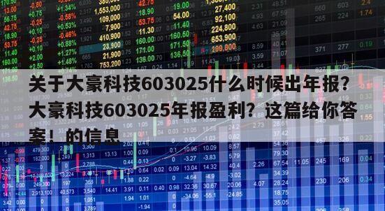關于大豪科技603025什么時候出年報？大豪科技603025年報盈利？這篇給你答案！的信息