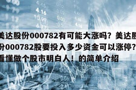 美達股份000782有可能大漲嗎？美達股份000782股要投入多少資金可以漲停？看懂做個股市明白人！的簡單介紹