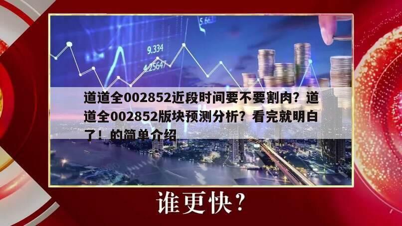 道道全002852近段時間要不要割肉？道道全002852版塊預測分析？看完就明白了！的簡單介紹