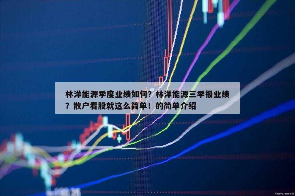 林洋能源季度業績如何？林洋能源三季報業績？散戶看股就這么簡單！的簡單介紹
