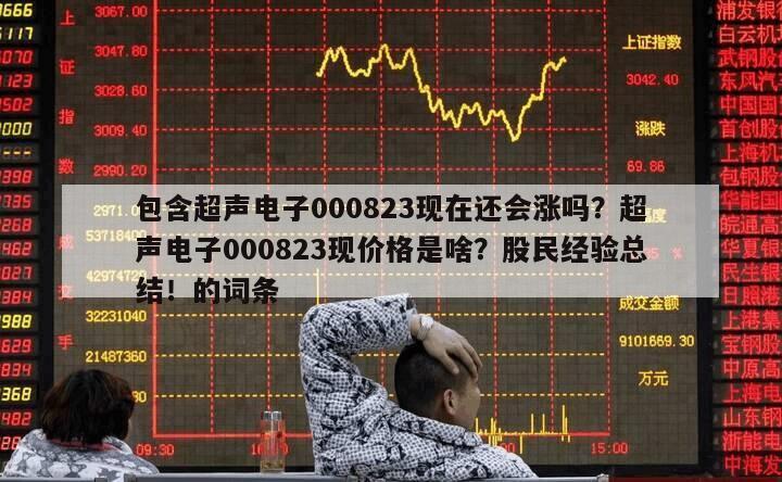 包含超聲電子000823現在還會漲嗎？超聲電子000823現價格是啥？股民經驗總結！的詞條