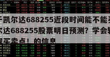 關于凱爾達688255近段時間能不能買？凱爾達688255股票明日預測？學會輕松掌握買賣點！的信息