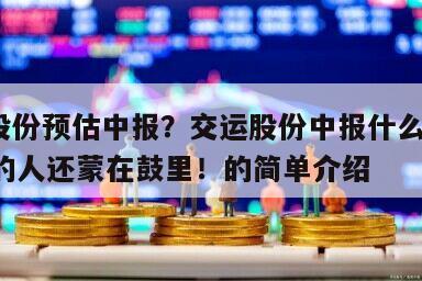 交運股份預估中報？交運股份中報什么時間？90%的人還蒙在鼓里！的簡單介紹