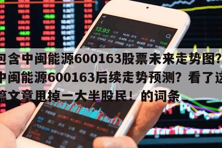 包含中閩能源600163股票未來走勢圖？中閩能源600163后續走勢預測？看了這篇文章甩掉一大半股民！的詞條