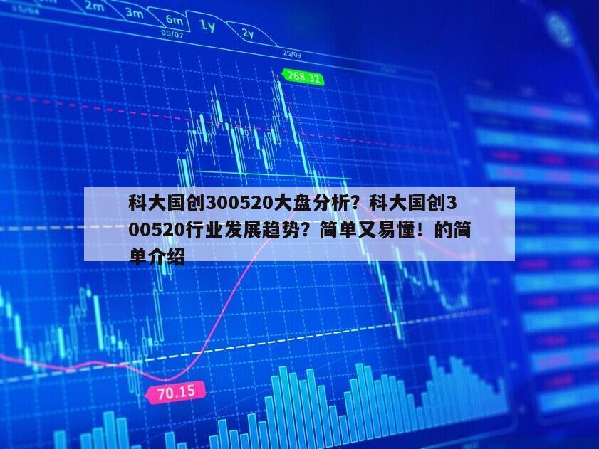 科大國創300520大盤分析？科大國創300520行業發展趨勢？簡單又易懂！的簡單介紹