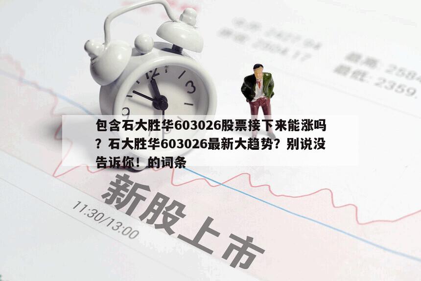 包含石大勝華603026股票接下來能漲嗎？石大勝華603026最新大趨勢？別說沒告訴你！的詞條
