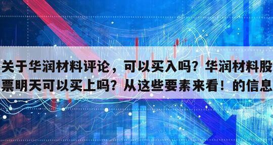 關于華潤材料評論，可以買入嗎？華潤材料股票明天可以買上嗎？從這些要素來看！的信息