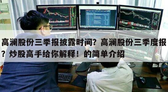 高瀾股份三季報披露時間？高瀾股份三季度報？炒股高手給你解釋！的簡單介紹