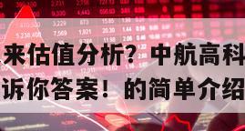 中航高科未來估值分析？中航高科股票估值高嗎？一文告訴你答案！的簡單介紹
