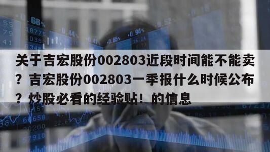 關于吉宏股份002803近段時間能不能賣？吉宏股份002803一季報什么時候公布？炒股必看的經驗貼！的信息