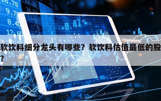 軟飲料細分龍頭有哪些？軟飲料估值最低的股？