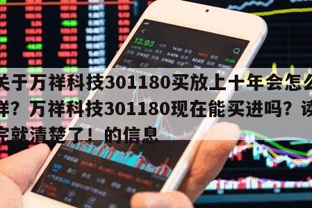 關于萬祥科技301180買放上十年會怎么樣？萬祥科技301180現在能買進嗎？讀完就清楚了！的信息