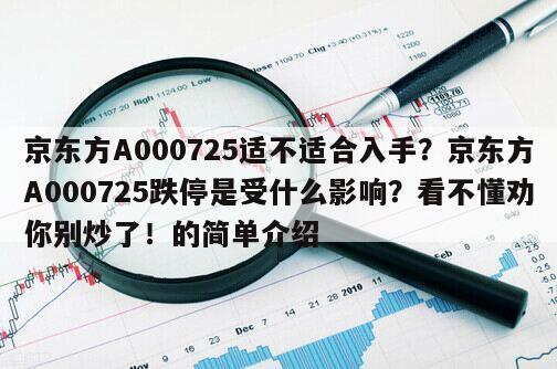 京東方A000725適不適合入手？京東方A000725跌停是受什么影響？看不懂勸你別炒了！的簡單介紹